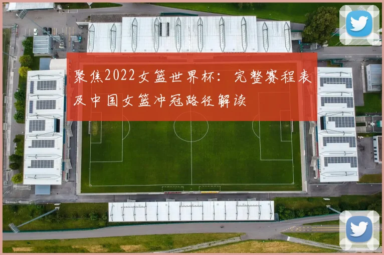 聚焦2022女篮世界杯：完整赛程表及中国女篮冲冠路径解读