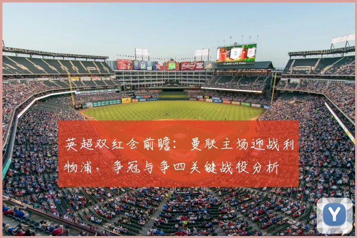 英超双红会前瞻：曼联主场迎战利物浦，争冠与争四关键战役分析